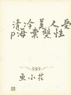 清冷美人受被np海棠双性