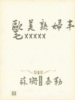 欧美熟妇丰满多毛xxxxx