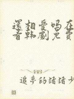 还相爱吗在线观看韩剧免费全集