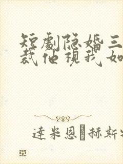 短剧隐婚三年总裁他视我如尘免费观看封面