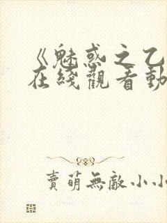 《魅惑之乙女》在线观看动漫全集免费