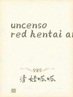uncensored hentai anime