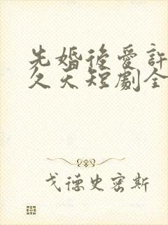 先婚后爱许你地久天短剧全集播放