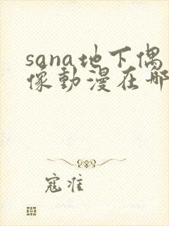 sana地下偶像动漫在哪看