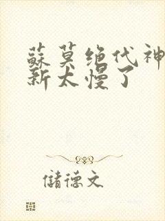 苏莫绝代神主更新太慢了