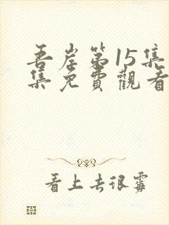 吾岸第15集全集免费观看下载