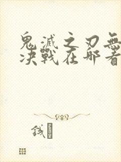 鬼灭之刃无限城决战在哪看