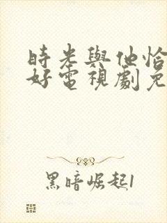 时光与他恰是正好电视剧免费西瓜