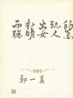 面对出轨的老公聪明女人怎么做
