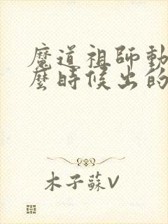 魔道祖师动漫什么时候出的封面