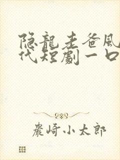 隐龙老爸风华绝代短剧一口气看完