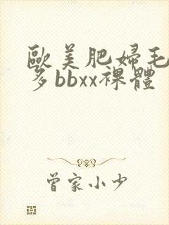 欧美肥妇毛多水多bbxx裸体