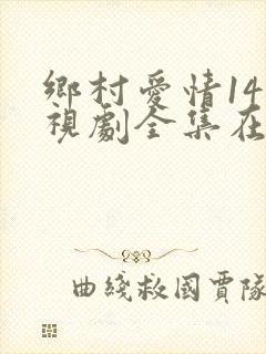 乡村爱情14电视剧全集在线观看免费