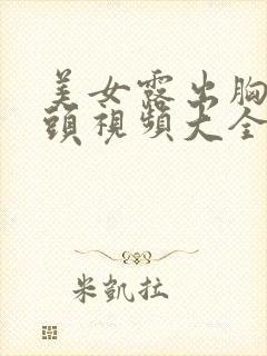 美女露出胸和奶头视频大全