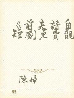 《前夫请自重》短剧免费观看全集