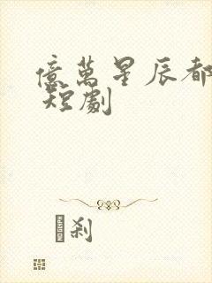亿万星辰都是你 短剧