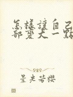 怎样让自己的胸部变大一点
