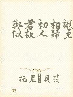 与君初相识·恰似故人归免费观看