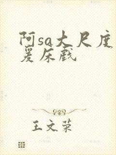 阿sa大尺度做爰床戏