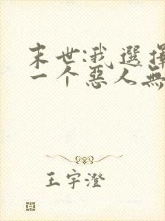 末世:我选择做一个恶人无删节