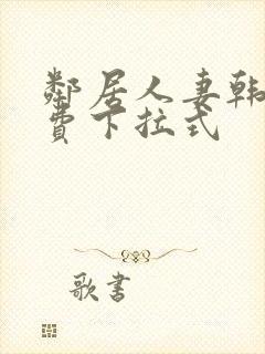 邻居人妻韩漫免费下拉式