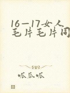 16—17女人毛片毛片同性