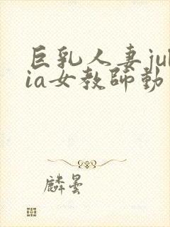 巨乳人妻julia女教师动