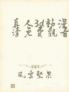 真人3d动漫高清免费观看