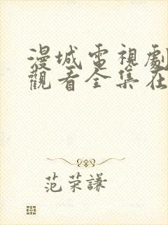漫城电视剧免费观看全集在线播放