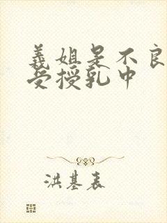 义姐是不良妈妈受授乳中