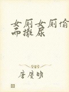 女厕女厕偷拍正面撒尿