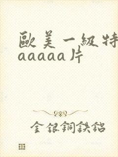 欧美一级特黄aaaaaa片