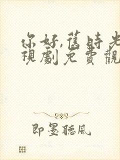 你好,旧时光电视剧免费观看完整版