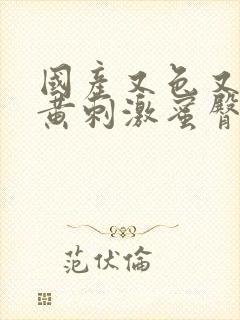 国产又色又爽又黄刺激蜜臀