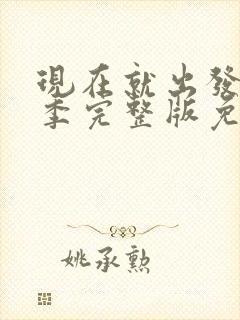 现在就出发第3季完整版免费观看全集