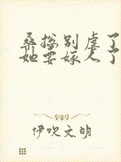 桑总别虐了夫人她要嫁人了免费观看