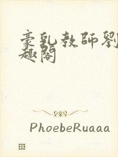 豪乳教师刘艳笔趣阁