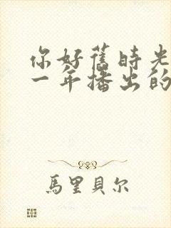你好旧时光是哪一年播出的