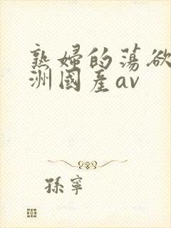 熟妇的荡欲_亚洲国产av