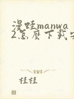 漫蛙manwa2怎么下载安装