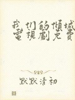 我们的倾城时光电视剧免费观看完整版