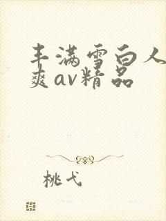 丰满雪白人妻人爽av精品