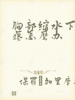 胸部缩水下垂干瘪怎么办