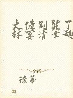 大佬别关了by林宴清笔趣阁免费阅读