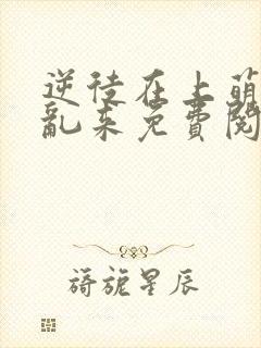 逆徒在上萌师别乱来免费阅读