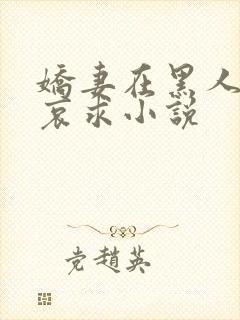 娇妻在黑人胯下哀求小说
