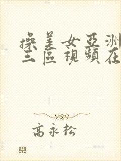 操美女亚洲一二三区视频在线观看