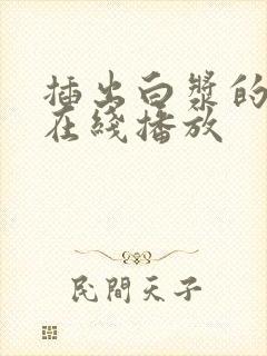 插出白浆的视频在线播放