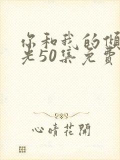 你和我的倾城时光50集免费观看