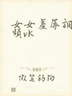 女女羞辱调教视频vk封面